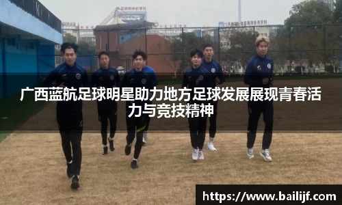 广西蓝航足球明星助力地方足球发展展现青春活力与竞技精神