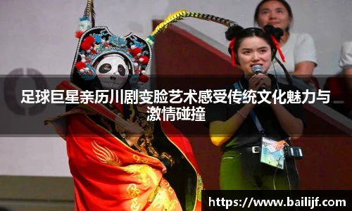 足球巨星亲历川剧变脸艺术感受传统文化魅力与激情碰撞
